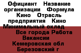 Официант › Название организации ­ Формула Кино › Отрасль предприятия ­ Кино › Минимальный оклад ­ 20 000 - Все города Работа » Вакансии   . Кемеровская обл.,Березовский г.